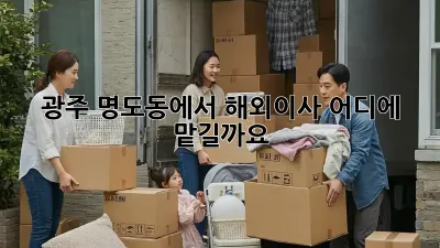 광주 명도동에서 해외이사, 어디에 맡길까요?
