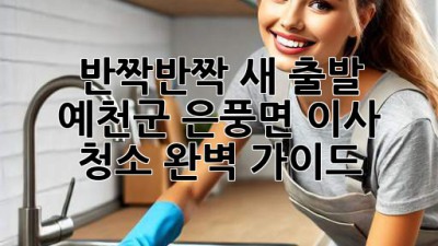 ✨ 반짝반짝 새 출발! 예천군 은풍면 이사 청소 완벽 가이드 🏡